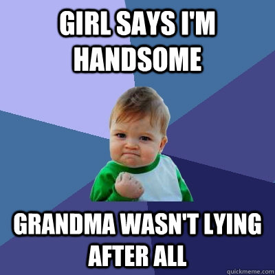 girl says i'm handsome grandma wasn't lying after all - girl says i'm handsome grandma wasn't lying after all  Success Kid