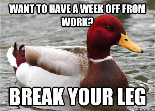 Want to have a week off from work? Break your leg  Malicious Advice Mallard