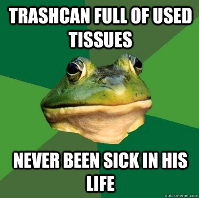 trashcan full of used tissues never been sick in his life  Foul Bachelor Frog