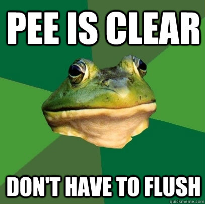 pee is clear don't have to flush  Foul Bachelor Frog