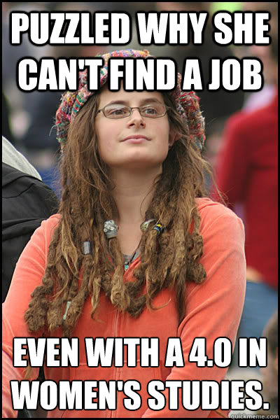 Puzzled why she can't find a job Even with a 4.0 in Women's studies. - Puzzled why she can't find a job Even with a 4.0 in Women's studies.  College Liberal