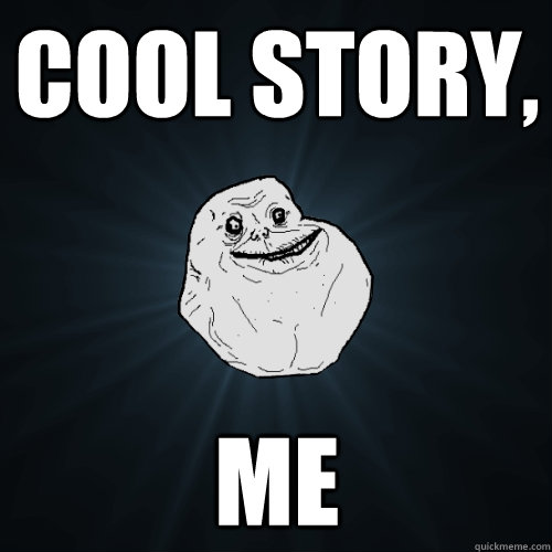 Cool story, me  Forever Alone