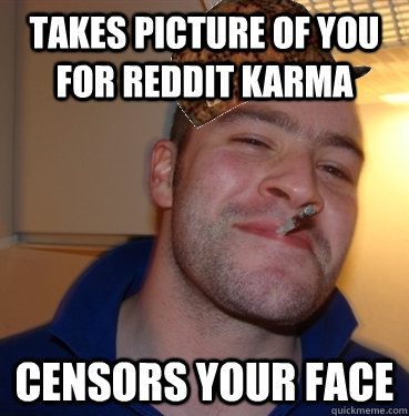 Takes picture of you for reddit karma censors your face  Scumbag Good Guy Greg