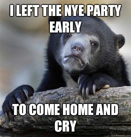 I left the NYE party early to come home and cry  Confession Bear