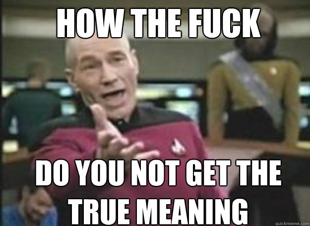 How the fuck do you not get the true meaning  how the fuck