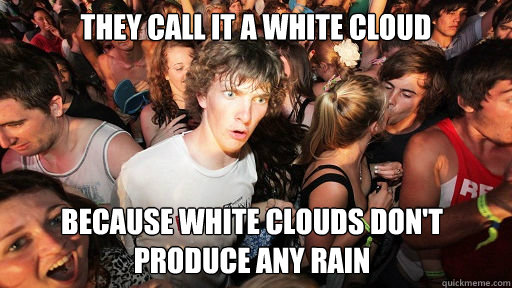 They call it a white cloud because white clouds don't produce any rain - They call it a white cloud because white clouds don't produce any rain  Sudden Clarity Clarence