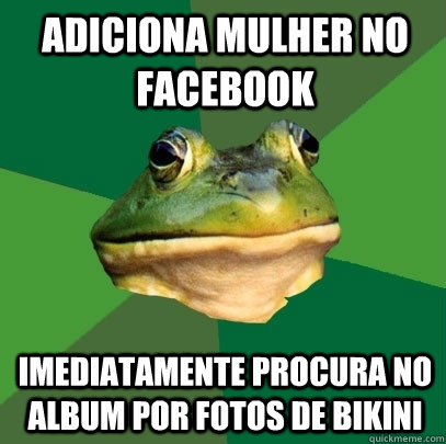 adiciona mulher no facebook imediatamente procura no album por fotos de bikini  Foul Bachelor Frog