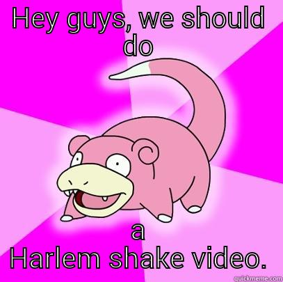 HEY GUYS, WE SHOULD DO A HARLEM SHAKE VIDEO. Slowpoke