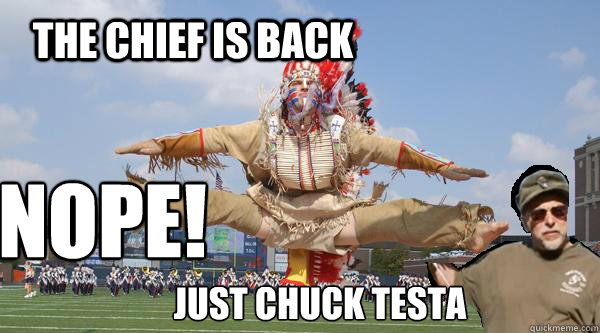 The Chief is back NOPE! just chuck testa  