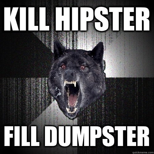 Kill Hipster Fill Dumpster  Insanity Wolf