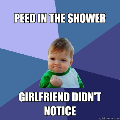 Peed in the shower girlfriend didn't notice  Success Kid