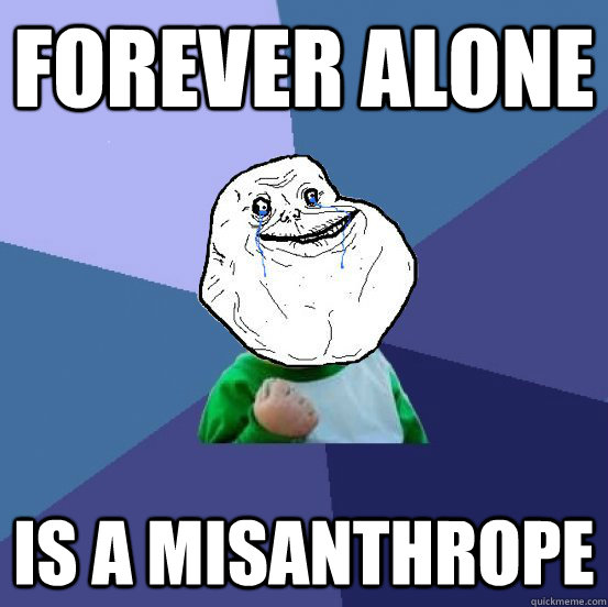 Forever Alone Is A Misanthrope - Forever Alone Is A Misanthrope  Forever Alone Success Kid