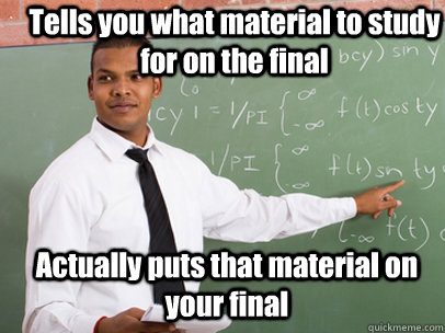 Tells you what material to study for on the final Actually puts that material on your final  Good Guy Teacher