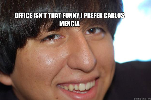 office isn't that funny,i prefer carlos mencia  