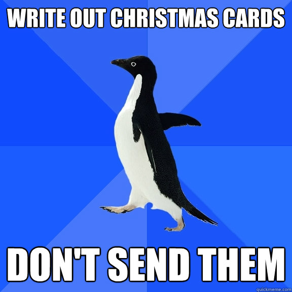 Write out Christmas cards don't send them  Socially Awkward Penguin