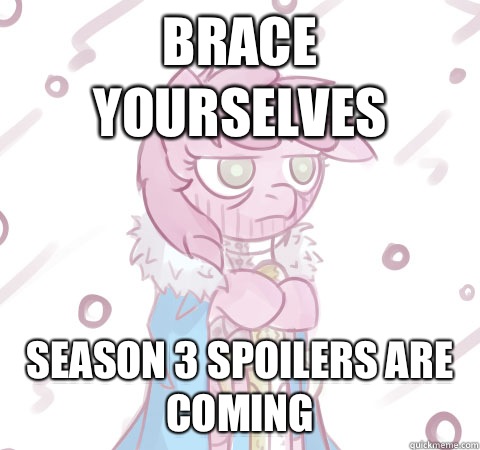 Brace yourselves Season 3 spoilers are coming - Brace yourselves Season 3 spoilers are coming  Brace yourself Pony