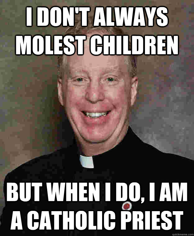 I don't always molest children But when I do, I am a Catholic priest  