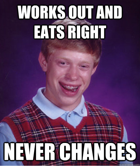 WORKS OUT AND EATS RIGHT never changes  Bad Luck Brian