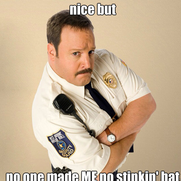 nice but no one made ME no stinkin' hat  Paul Blart Mall Cop