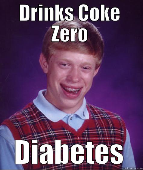 Drinks Coke Zero.  Diabetes. - DRINKS COKE ZERO DIABETES Bad Luck Brian