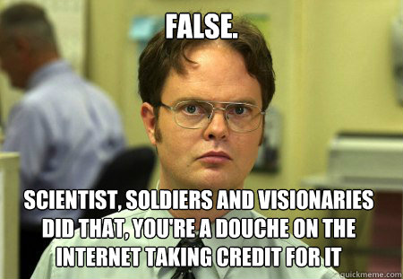 False. Scientist, Soldiers and Visionaries did that, you're a douche on the internet taking credit for it - False. Scientist, Soldiers and Visionaries did that, you're a douche on the internet taking credit for it  Dwight