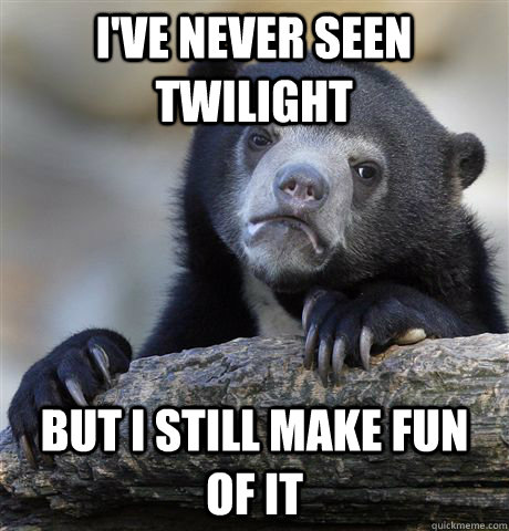 i've never seen twilight but i still make fun of it  Confession Bear