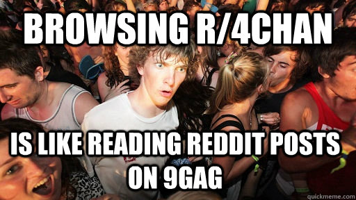 browsing r/4chan is like reading reddit posts on 9gag - browsing r/4chan is like reading reddit posts on 9gag  Sudden Clarity Clarence