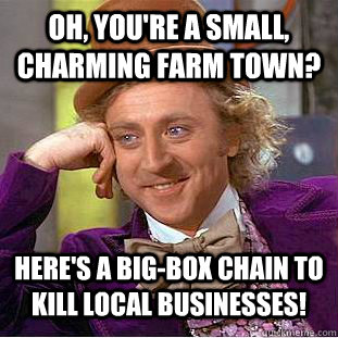Oh, you're a small, charming farm town? Here's a big-box chain to kill local businesses!  Condescending Wonka