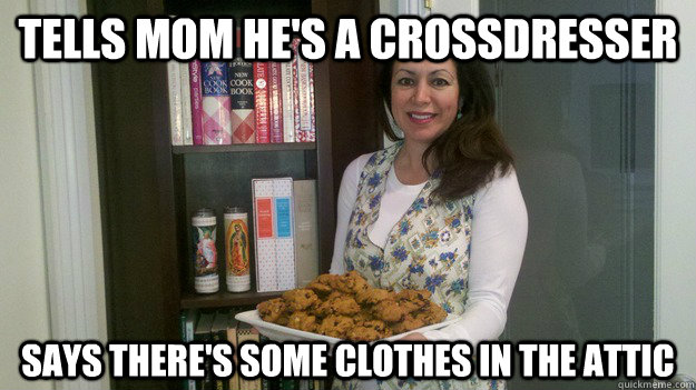 Tells mom he's a crossdresser says there's some clothes in the attic  
