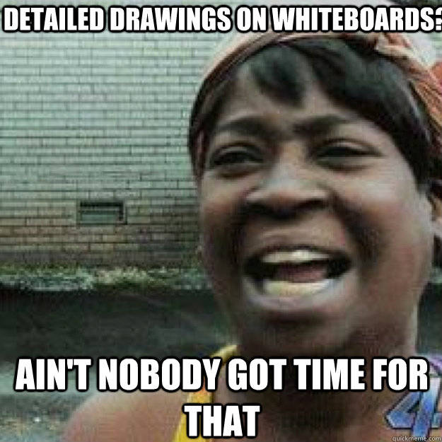 detailed drawings on whiteboards? AIN'T NOBODY GOT TIME FOR THAT - detailed drawings on whiteboards? AIN'T NOBODY GOT TIME FOR THAT  Aint Got Time