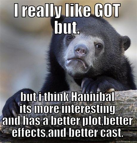 I REALLY LIKE GOT BUT. BUT I THINK HANNIBAL ITS MORE INTERESTING AND HAS A BETTER PLOT,BETTER EFFECTS,AND BETTER CAST. Confession Bear
