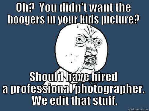 OH?  YOU DIDN'T WANT THE BOOGERS IN YOUR KIDS PICTURE? SHOULD HAVE HIRED A PROFESSIONAL PHOTOGRAPHER.  WE EDIT THAT STUFF. Y U No