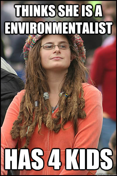 Thinks she is a environmentalist Has 4 kids  College Liberal