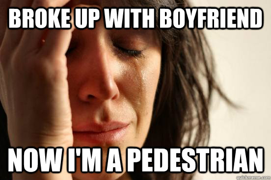 Broke up with boyfriend now I'm a pedestrian  First World Problems