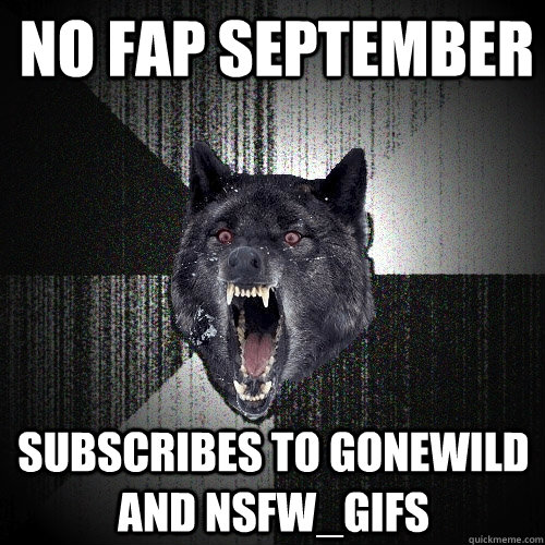NO FAP SEPTEMBER SUBSCRIBES TO GONEWILD AND NSFW_GIfS  Insanity Wolf