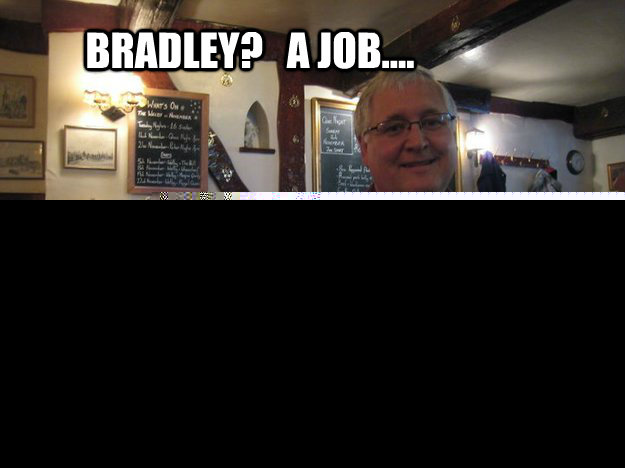 Bradley?   A job.... LOL  