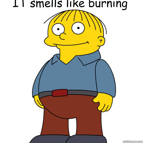 IT smells like burning  Ralph Wiggum