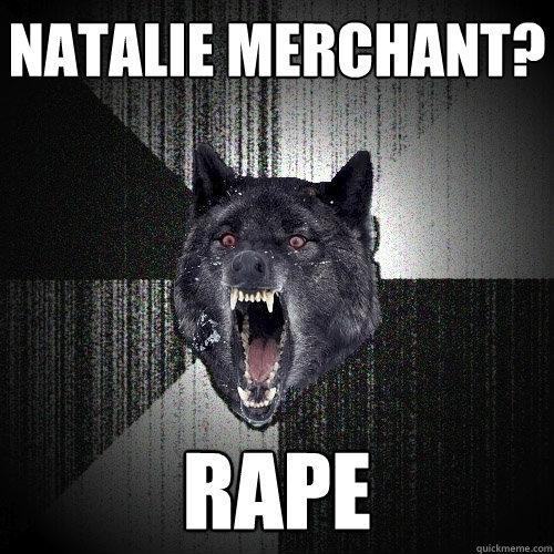 Natalie Merchant? Rape  Insanity Wolf