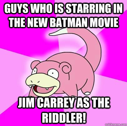 guys who is starring in the new batman movie Jim Carrey as the riddler!  Slowpoke