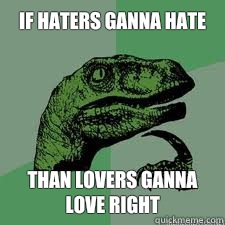 If haters ganna hate  Than lovers ganna love right  