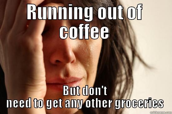 RUNNING OUT OF COFFEE BUT DON'T NEED TO GET ANY OTHER GROCERIES First World Problems