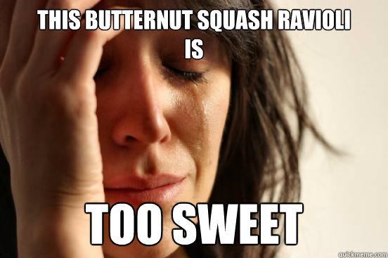 This butternut squash ravioli 
is Too Sweet  First World Problems