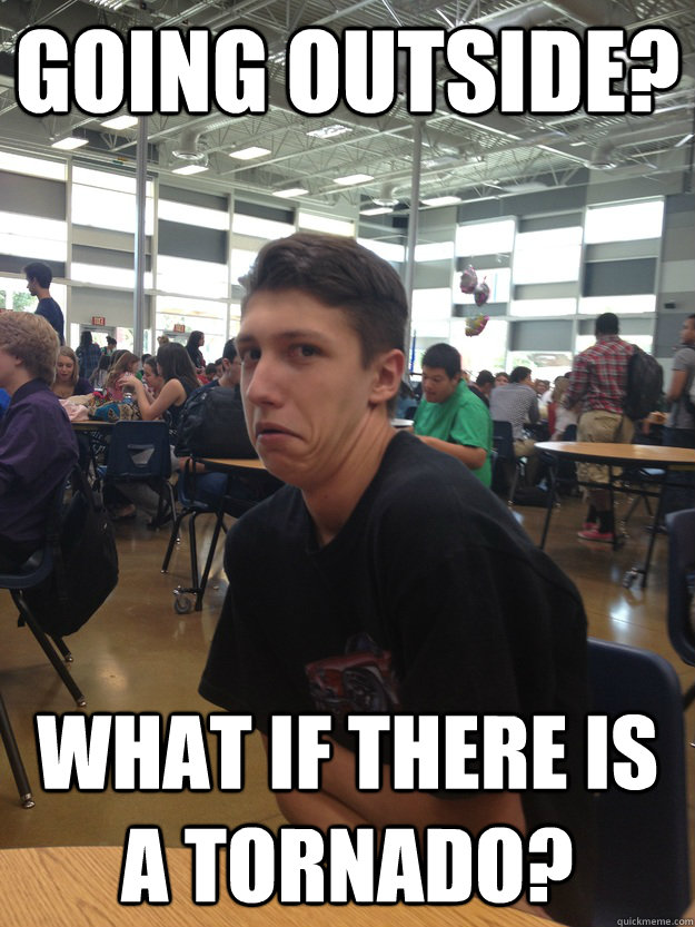 Going outside? What if there is a tornado?  