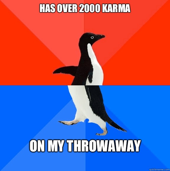 Has over 2000 karma On my throwaway  Socially Awesome Awkward Penguin