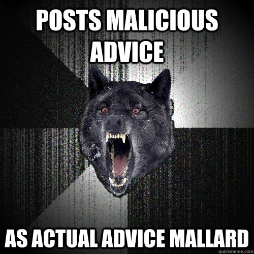 posts malicious advice as actual advice mallard  Insanity Wolf