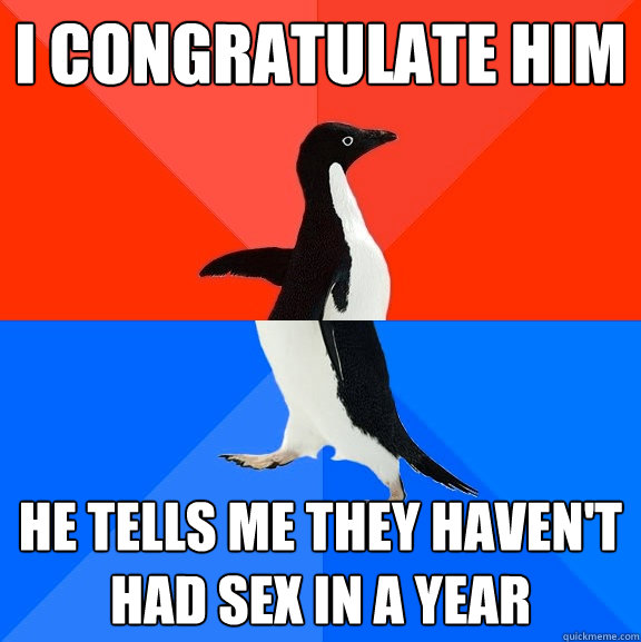 I congratulate him He tells me they haven't had sex in a year  Socially Awesome Awkward Penguin