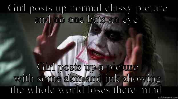 GIRL POSTS UP NORMAL CLASSY PICTURE AND NO ONE BATS AN EYE  GIRL POSTS UP A PICTURE WITH SOME SKIN AND INK SHOWING THE WHOLE WORLD LOSES THERE MIND  Joker Mind Loss