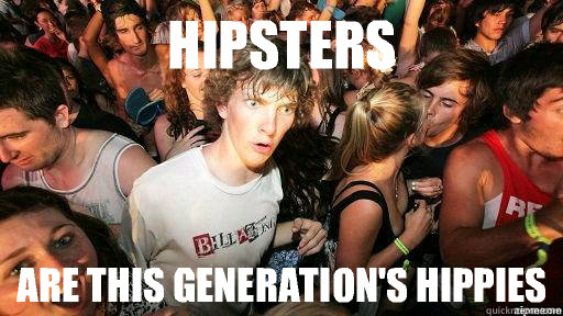 Hipsters Are this generation's hippies
  Suddenly Clarity Clarence