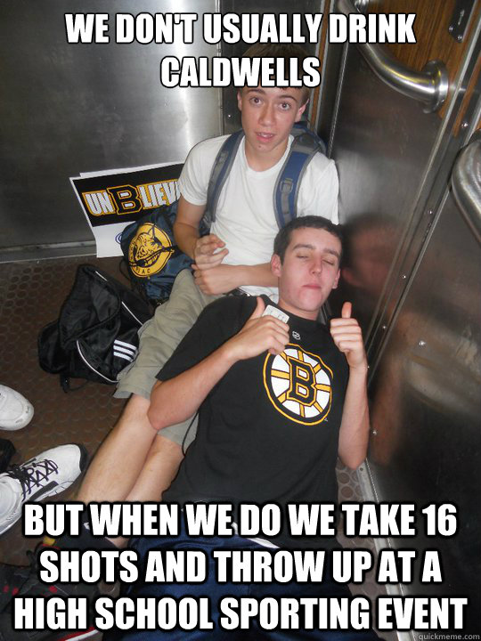 We don't usually drink Caldwells But when we do we take 16 shots and throw up at a high school sporting event - We don't usually drink Caldwells But when we do we take 16 shots and throw up at a high school sporting event  Baby and The Dozer