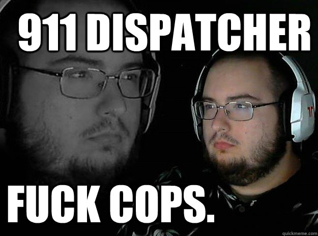 911 Dispatcher Fuck cops. - 911 Dispatcher Fuck cops.  fuck cops